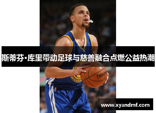 斯蒂芬·库里带动足球与慈善融合点燃公益热潮