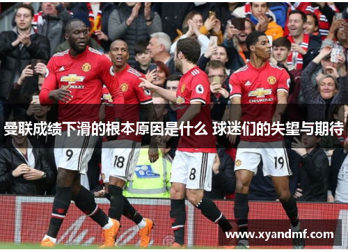 曼联成绩下滑的根本原因是什么 球迷们的失望与期待