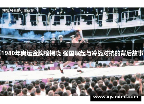 1980年奥运金牌榜揭晓 强国崛起与冷战对抗的背后故事